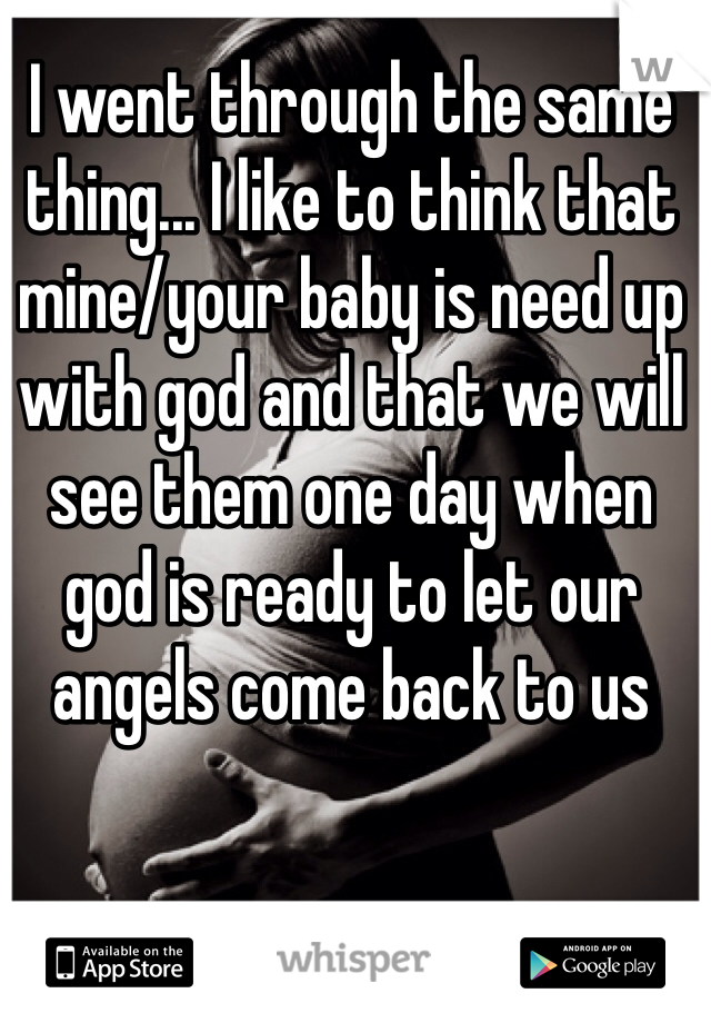 I went through the same thing... I like to think that mine/your baby is need up with god and that we will see them one day when god is ready to let our angels come back to us 