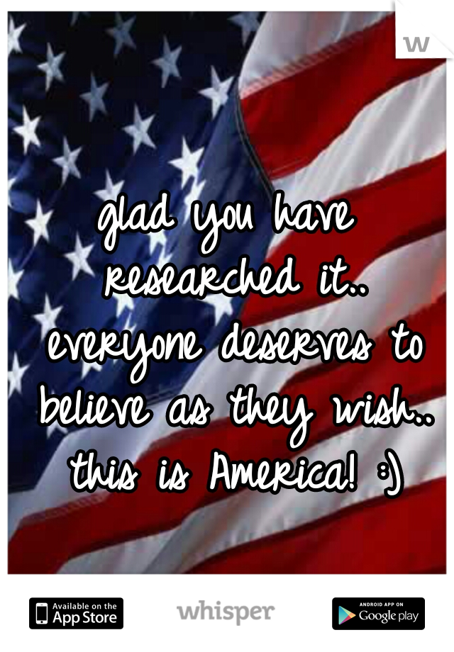 glad you have researched it.. everyone deserves to believe as they wish.. this is America! :)