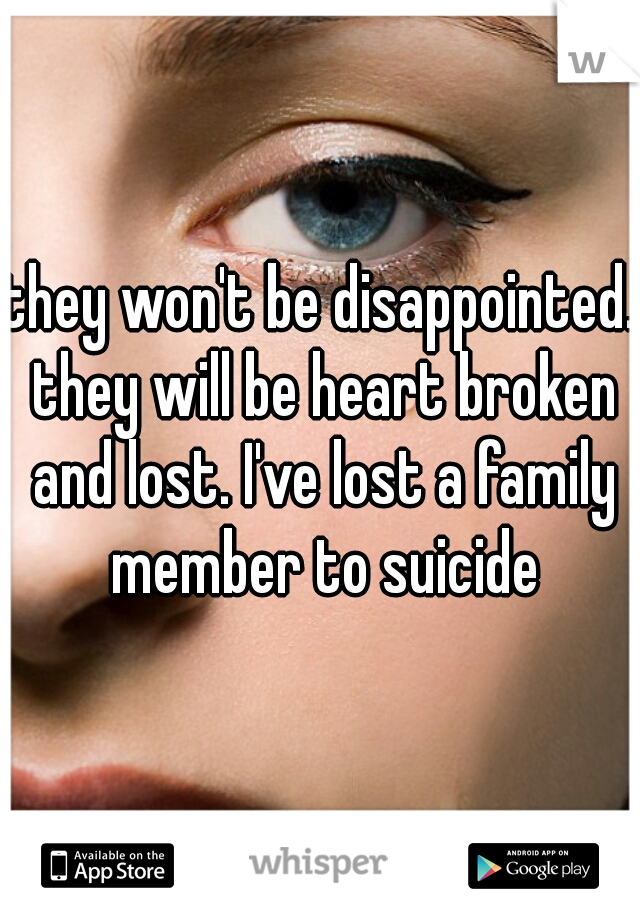 they won't be disappointed. they will be heart broken and lost. I've lost a family member to suicide
