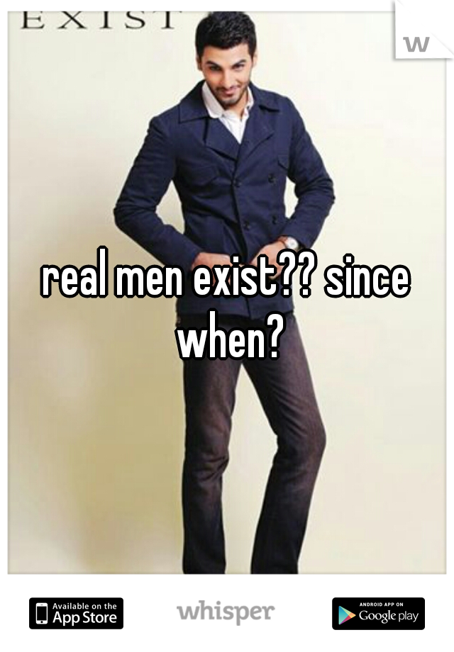 real men exist?? since when?