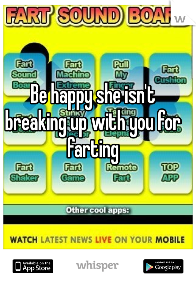 Be happy she isn't breaking up with you for farting