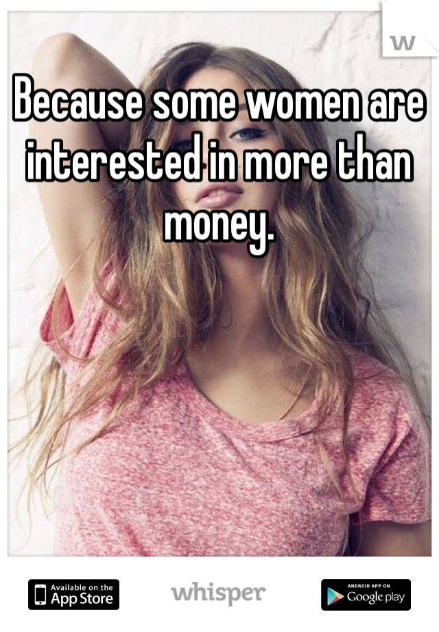 Because some women are interested in more than money.  