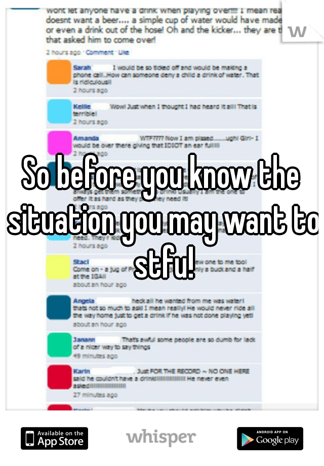 So before you know the situation you may want to stfu!