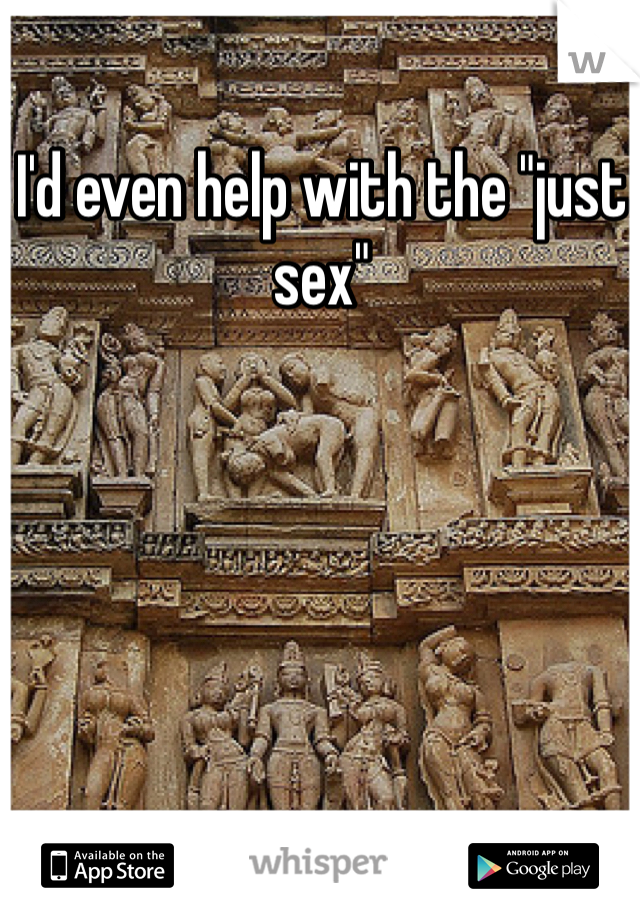 I'd even help with the "just sex"