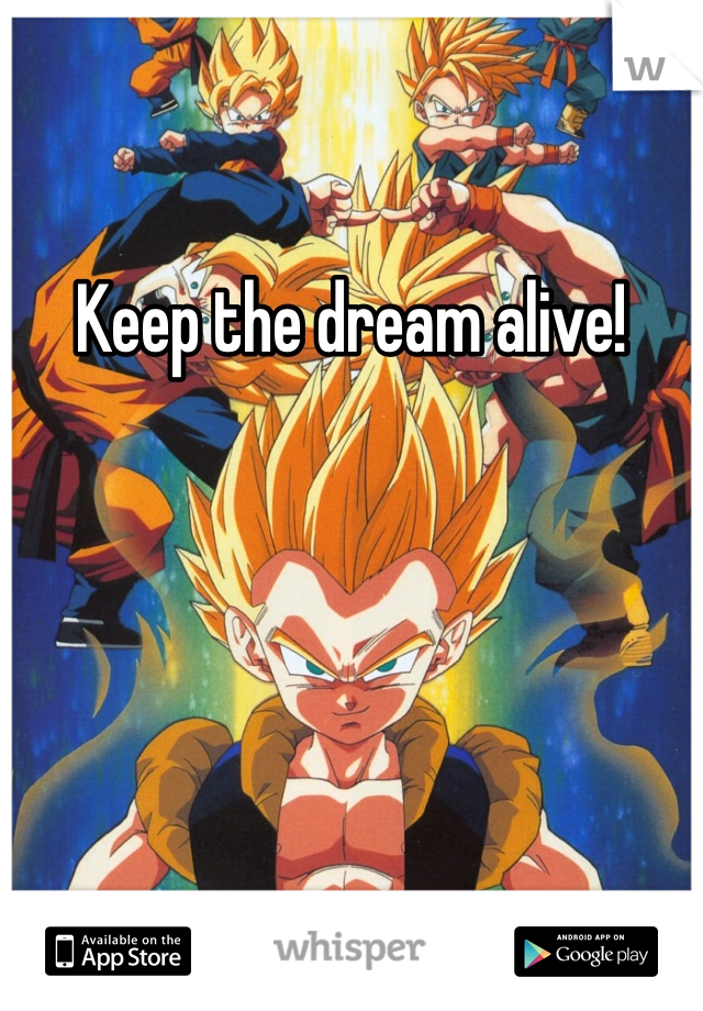 Keep the dream alive!