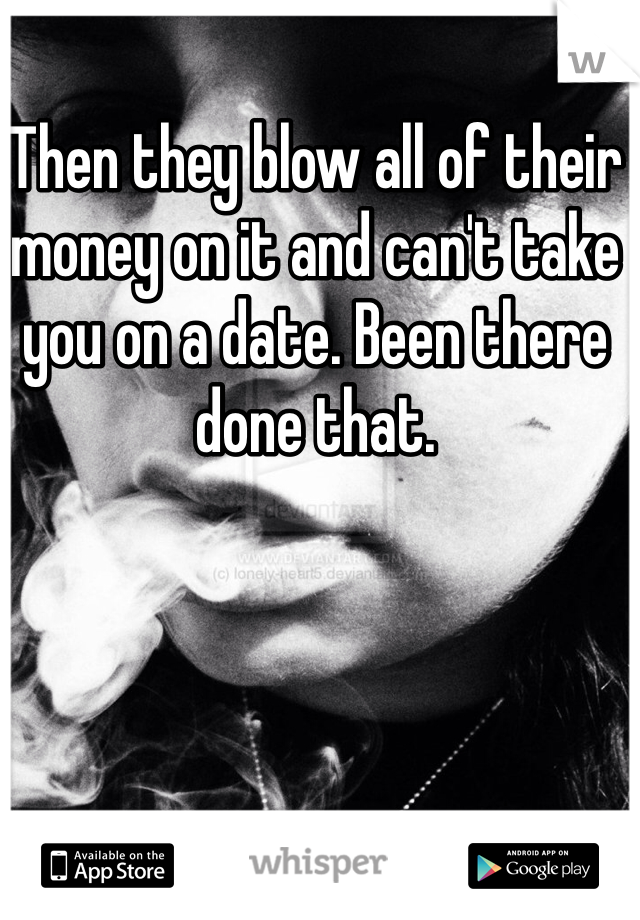 Then they blow all of their money on it and can't take you on a date. Been there done that. 