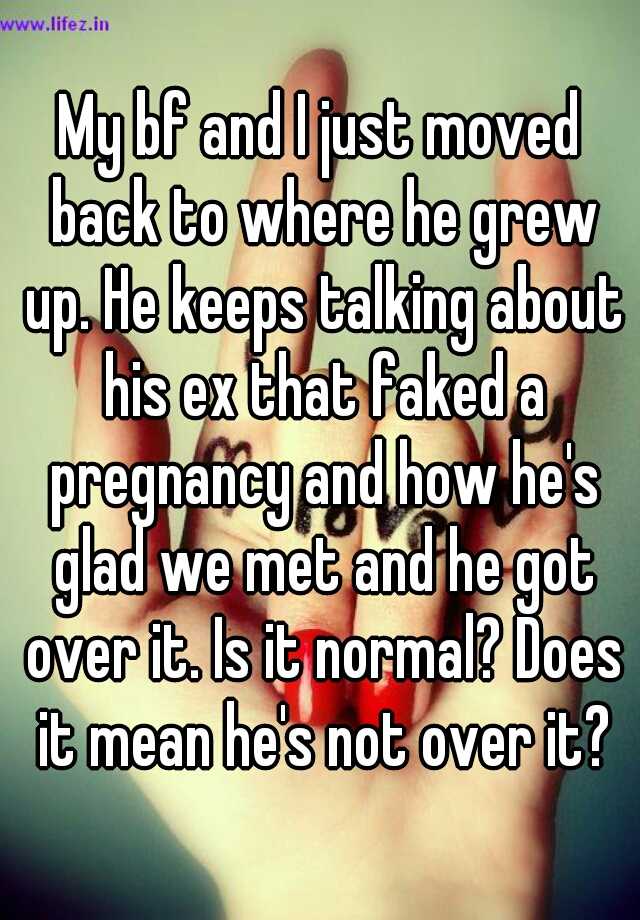 My bf and I just moved back to where he grew up. He keeps talking about his ex that faked a pregnancy and how he's glad we met and he got over it. Is it normal? Does it mean he's not over it?