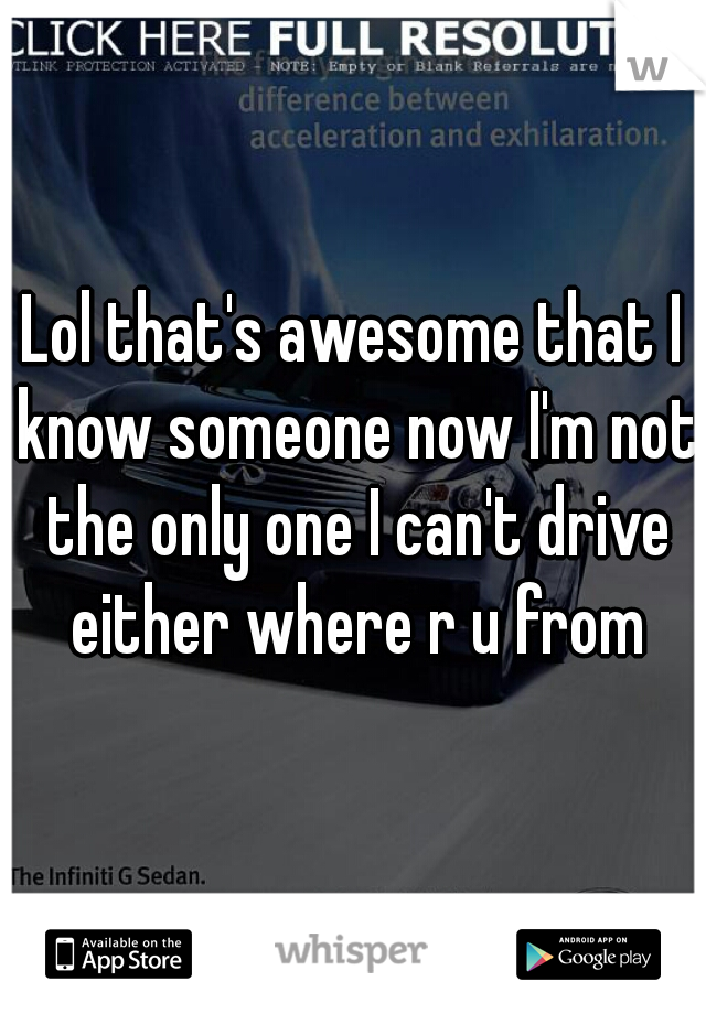 Lol that's awesome that I know someone now I'm not the only one I can't drive either where r u from
