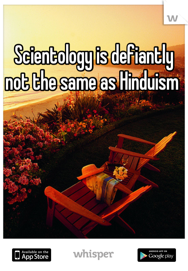 Scientology is defiantly not the same as Hinduism 