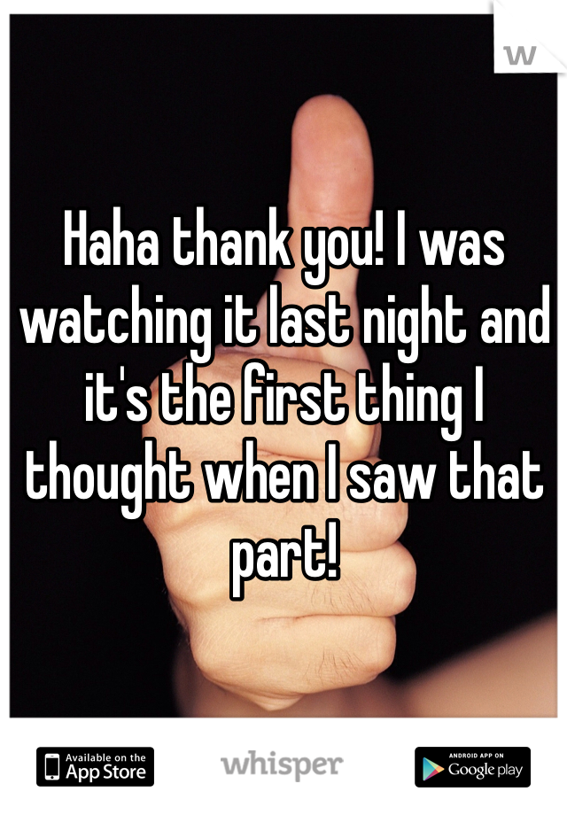 Haha thank you! I was watching it last night and it's the first thing I thought when I saw that part!