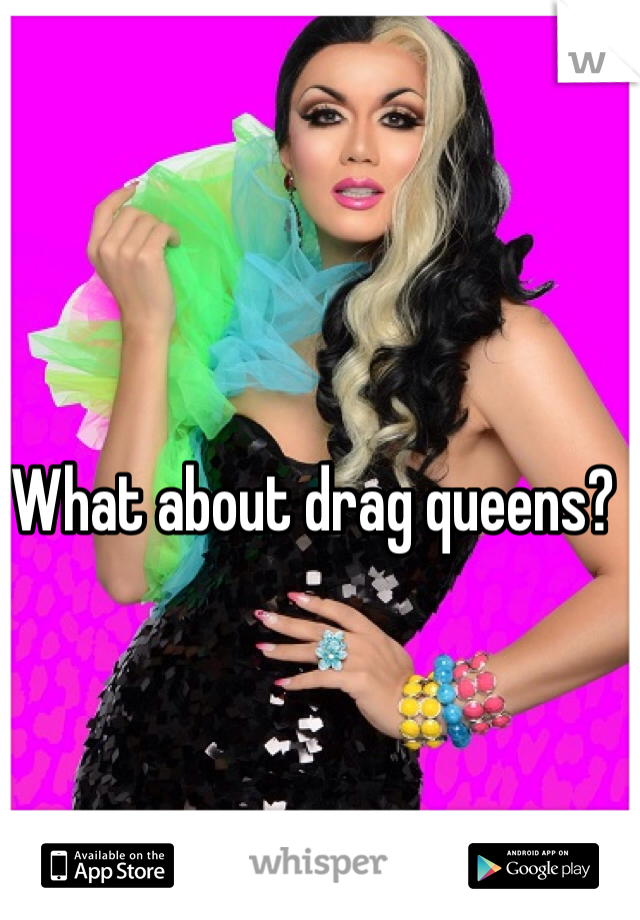 What about drag queens?