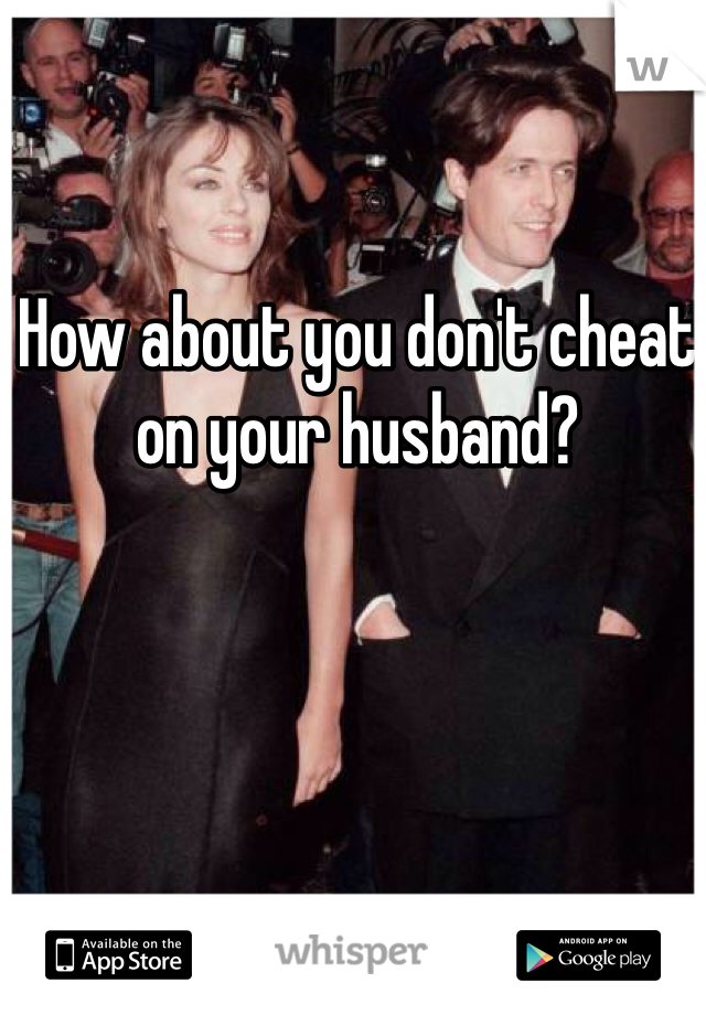 How about you don't cheat on your husband? 