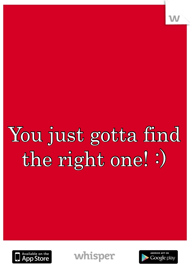 You just gotta find the right one! :) 
