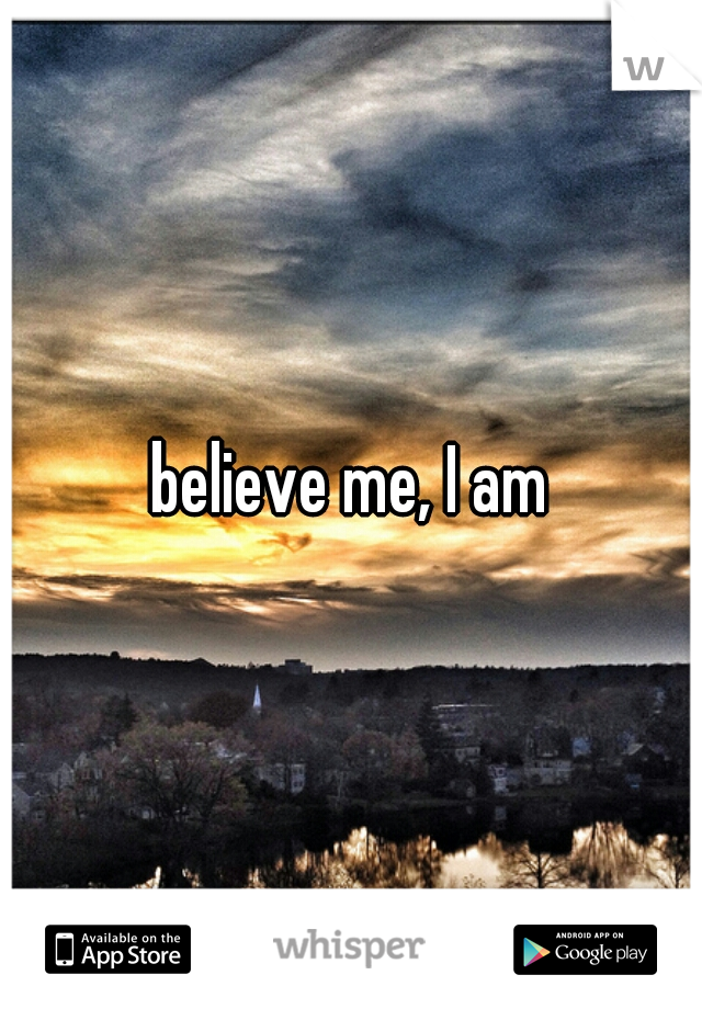 believe me, I am