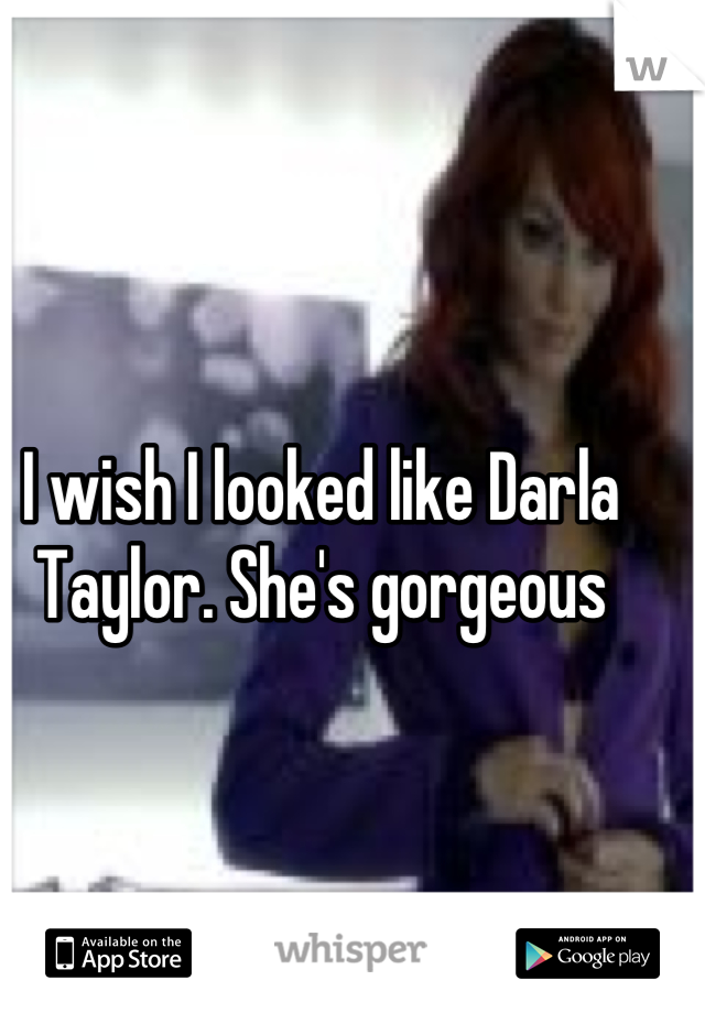 I wish I looked like Darla Taylor. She's gorgeous