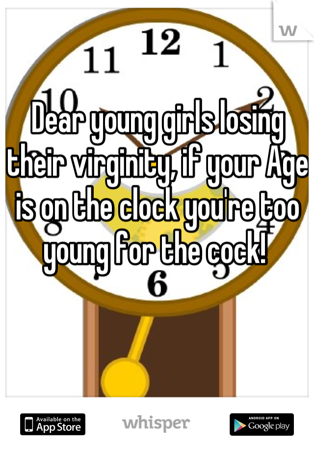 Dear young girls losing their virginity, if your Age is on the clock you're too young for the cock! 