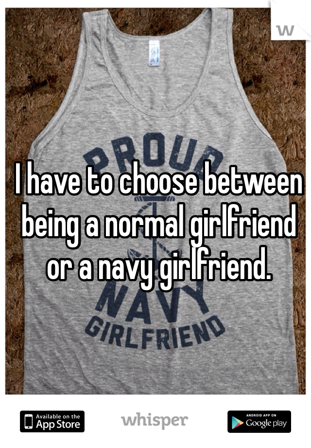 I have to choose between being a normal girlfriend or a navy girlfriend.