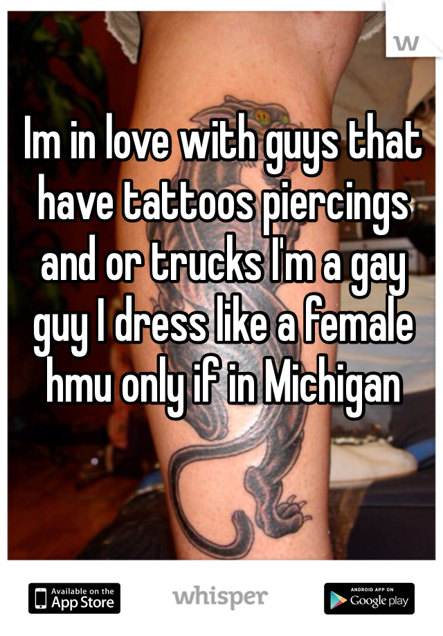 Im in love with guys that have tattoos piercings and or trucks I'm a gay guy I dress like a female hmu only if in Michigan 