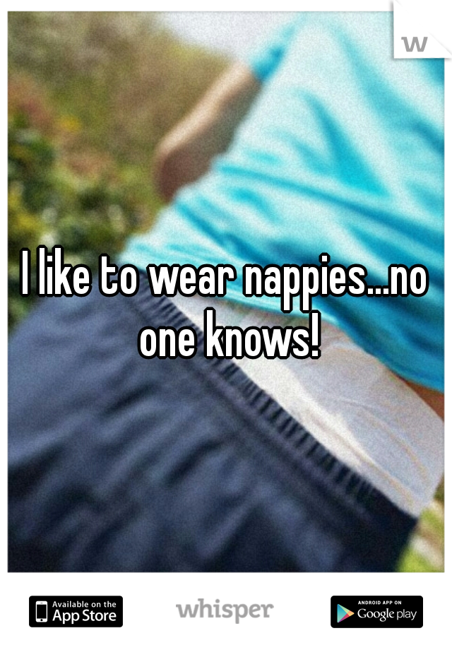I like to wear nappies...no one knows!