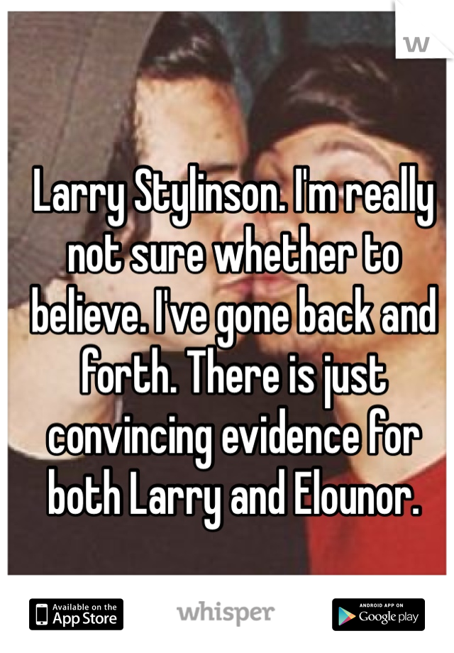 Larry Stylinson. I'm really not sure whether to believe. I've gone back and forth. There is just convincing evidence for both Larry and Elounor.