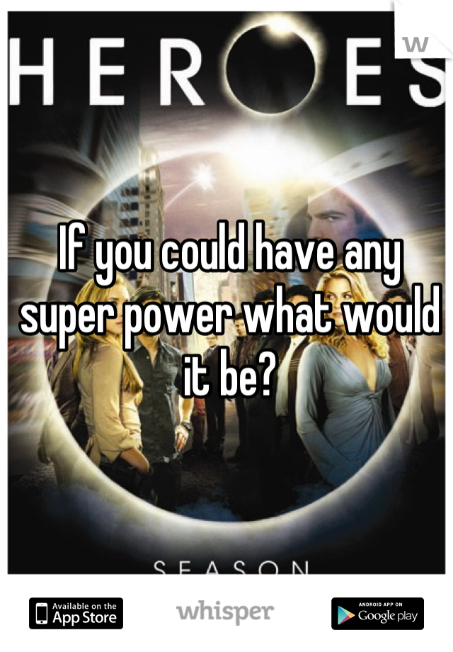If you could have any super power what would it be?