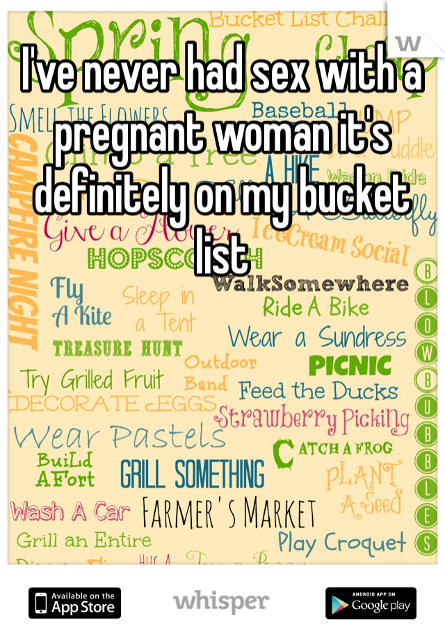 I've never had sex with a pregnant woman it's definitely on my bucket list 