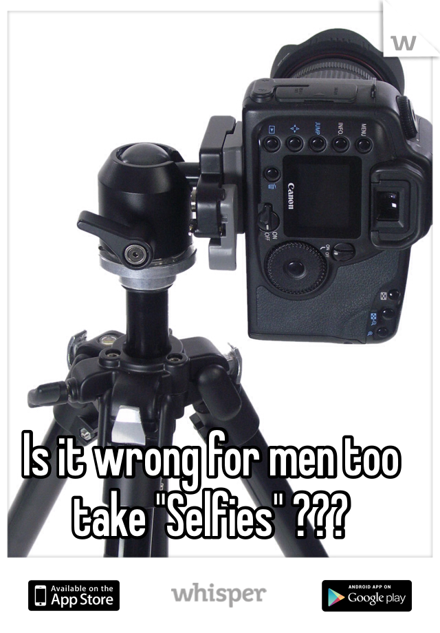 Is it wrong for men too take "Selfies" ???