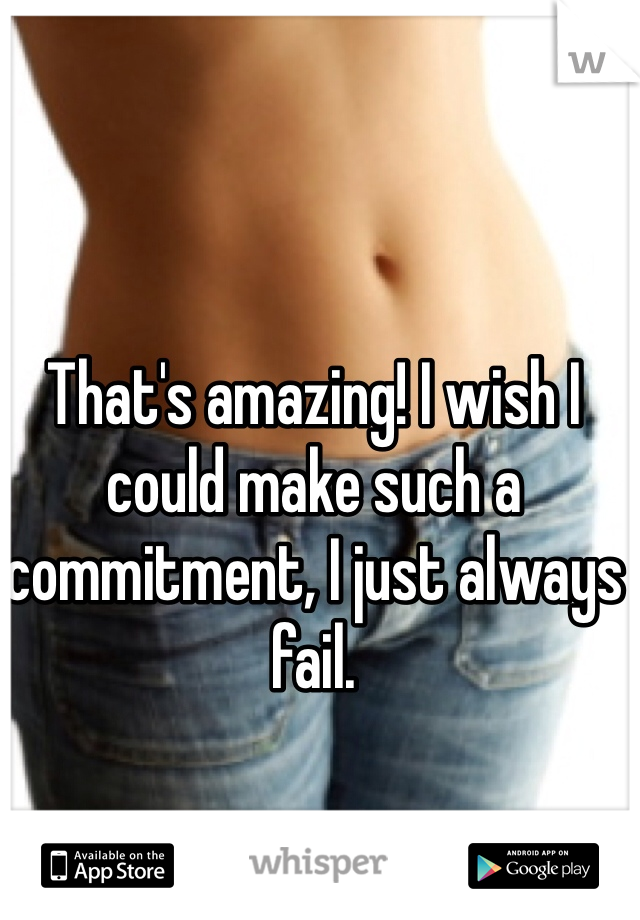 That's amazing! I wish I could make such a commitment, I just always fail. 