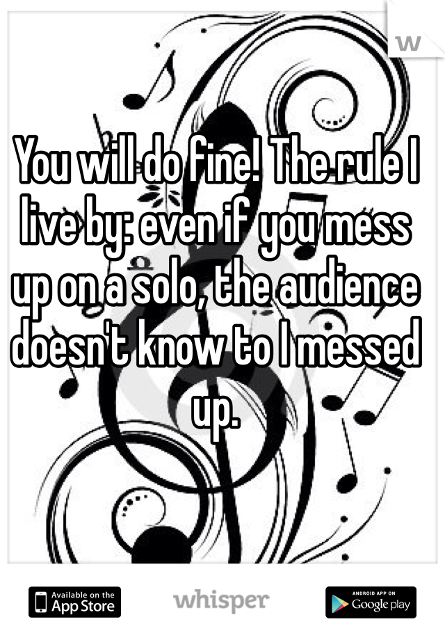 You will do fine! The rule I live by: even if you mess up on a solo, the audience doesn't know to I messed up. 
