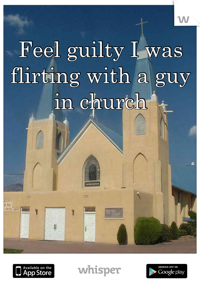 Feel guilty I was flirting with a guy in church 