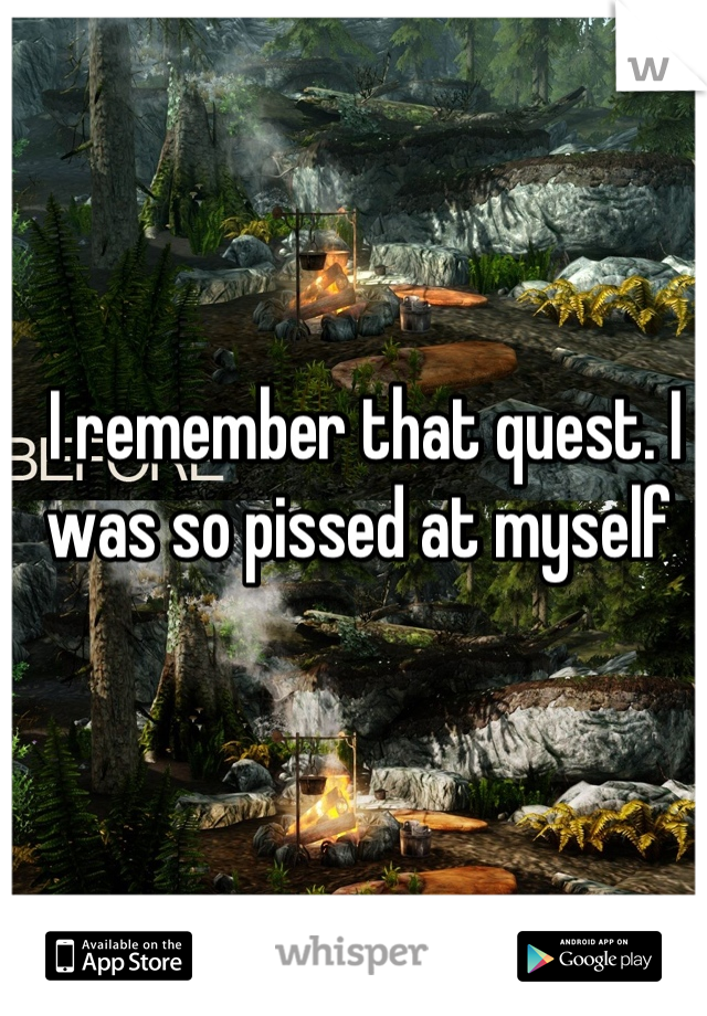 I remember that quest. I was so pissed at myself 