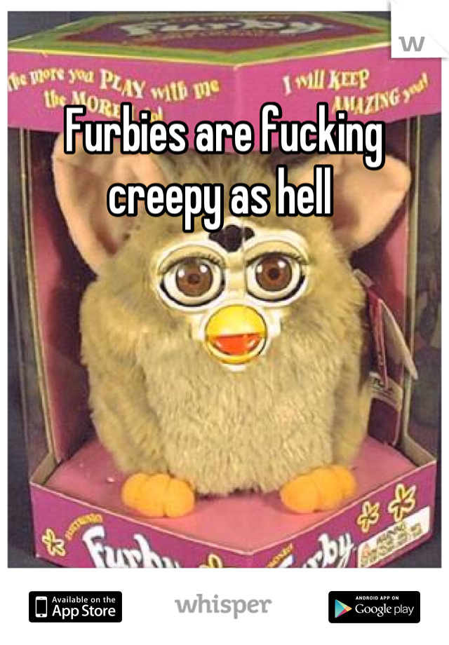 Furbies are fucking creepy as hell 
