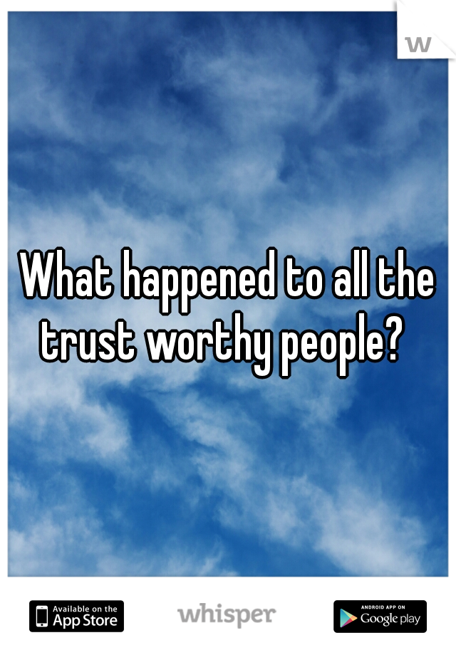 What happened to all the trust worthy people?  