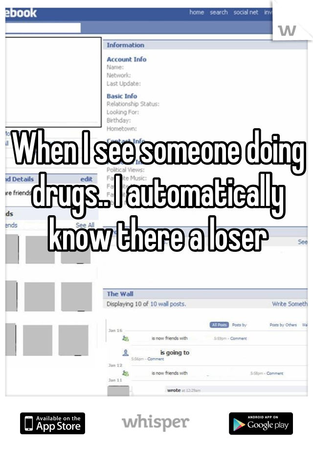 When I see someone doing drugs.. I automatically know there a loser