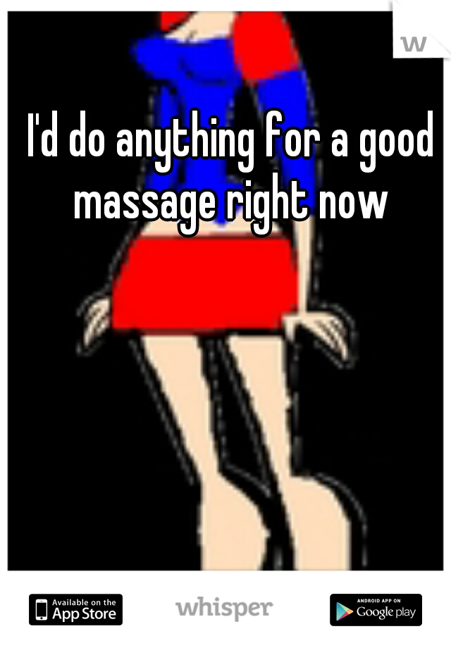 I'd do anything for a good massage right now 