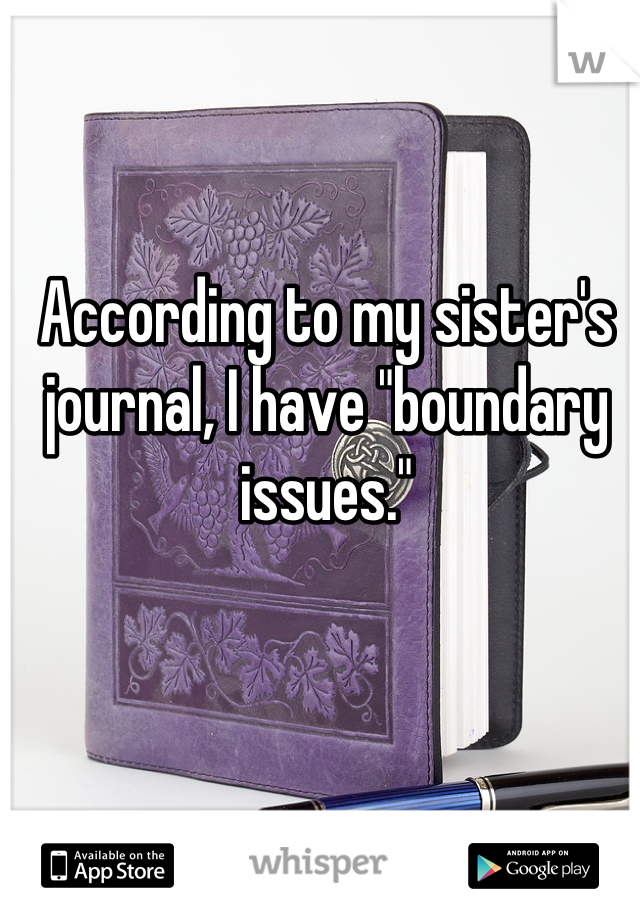 According to my sister's journal, I have "boundary issues."