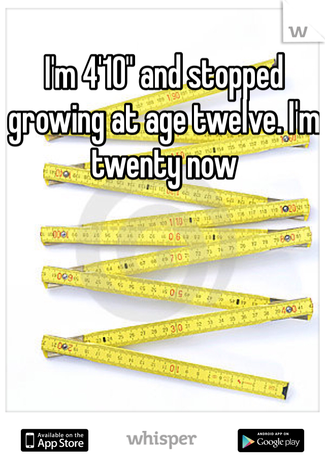 I'm 4'10" and stopped growing at age twelve. I'm twenty now