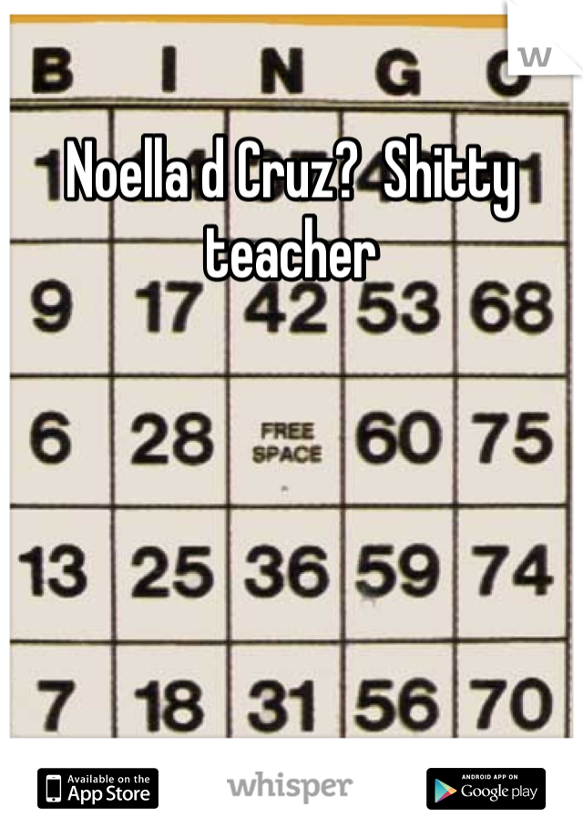 Noella d Cruz?  Shitty teacher 
