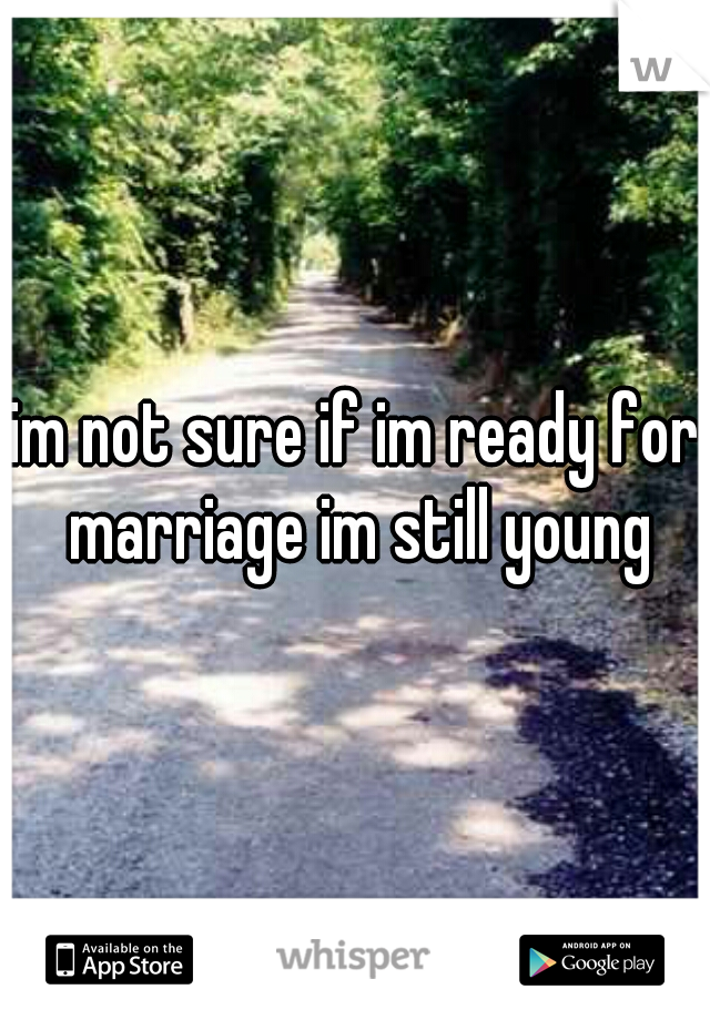 im not sure if im ready for marriage im still young