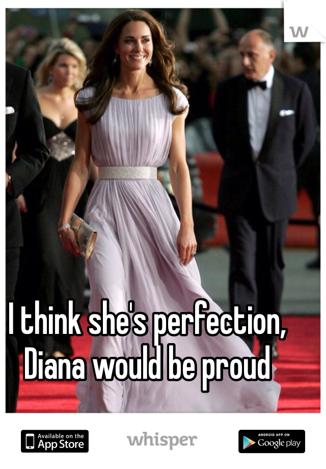I think she's perfection, Diana would be proud 