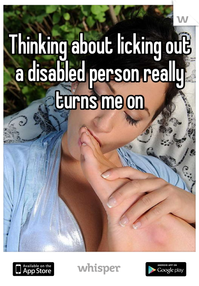 Thinking about licking out a disabled person really turns me on 