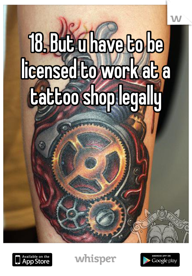 18. But u have to be licensed to work at a tattoo shop legally