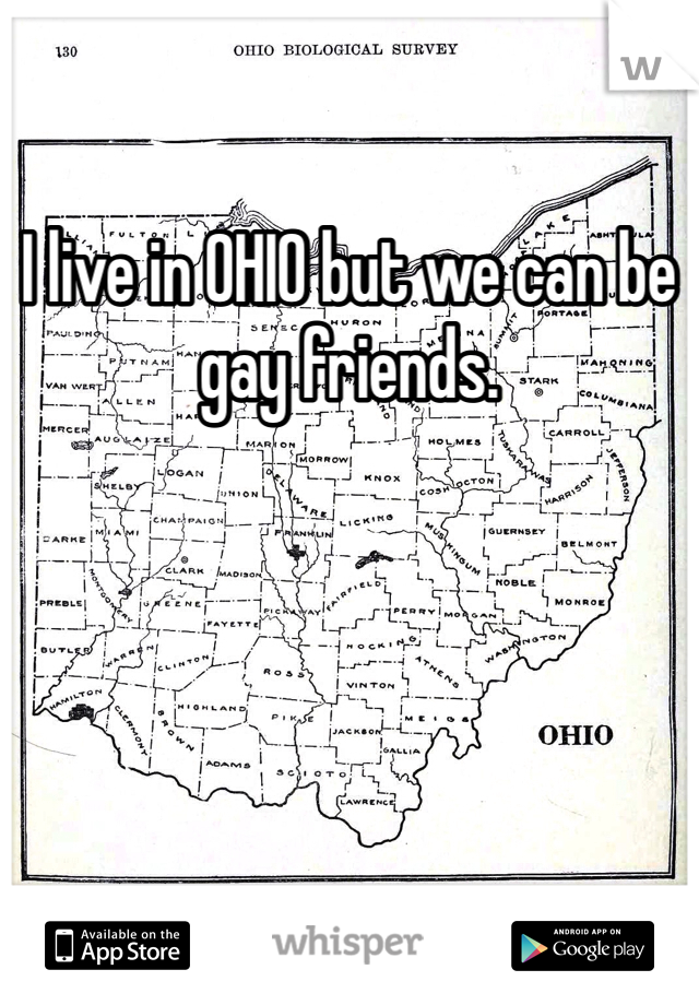 I live in OHIO but we can be gay friends. 