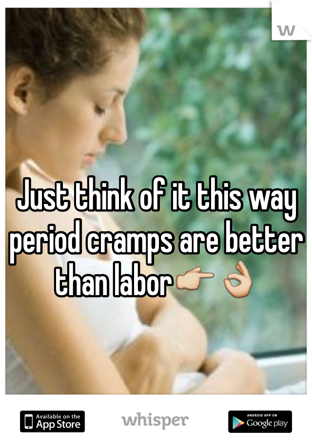 Just think of it this way period cramps are better than labor👉👌