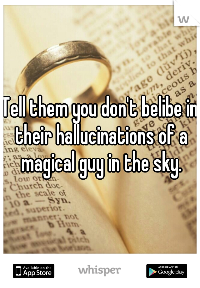Tell them you don't belibe in their hallucinations of a magical guy in the sky.