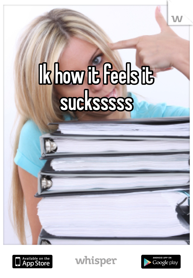Ik how it feels it sucksssss