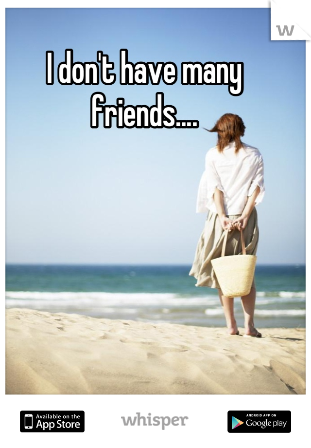 I don't have many friends....