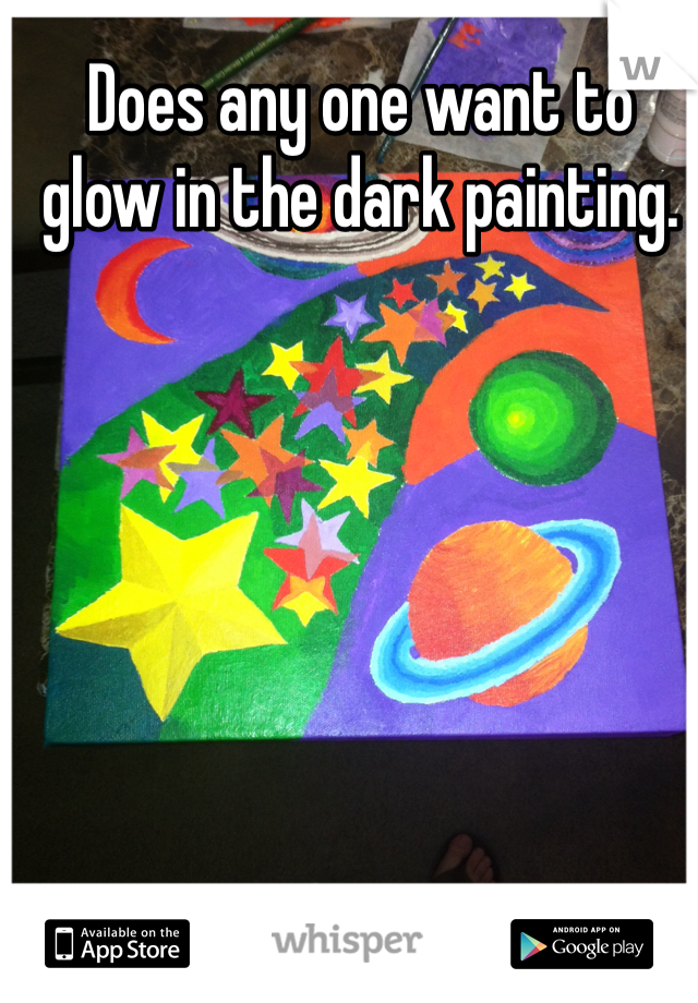 Does any one want to glow in the dark painting. 