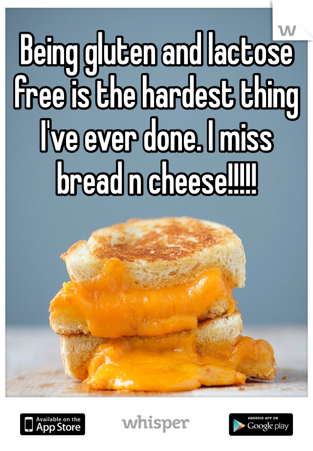 Being gluten and lactose free is the hardest thing I've ever done. I miss bread n cheese!!!!!