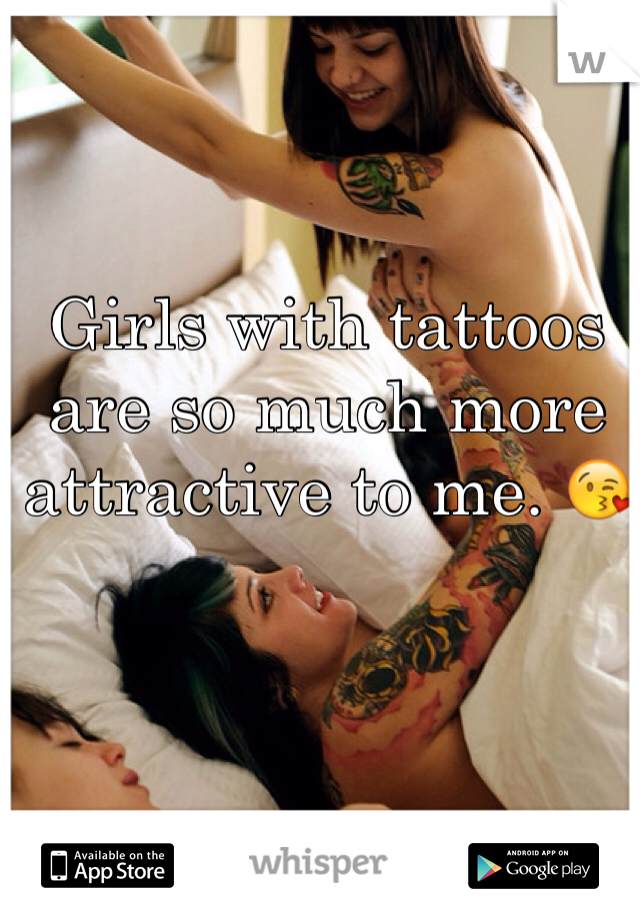 Girls with tattoos are so much more attractive to me. 😘